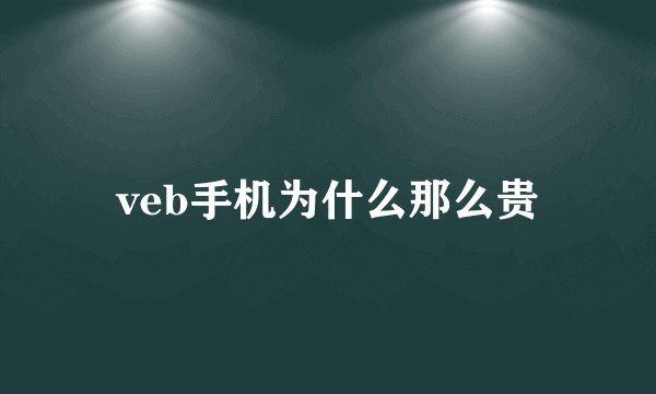 veb手机为什么那么贵