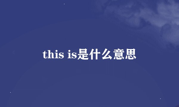 this is是什么意思