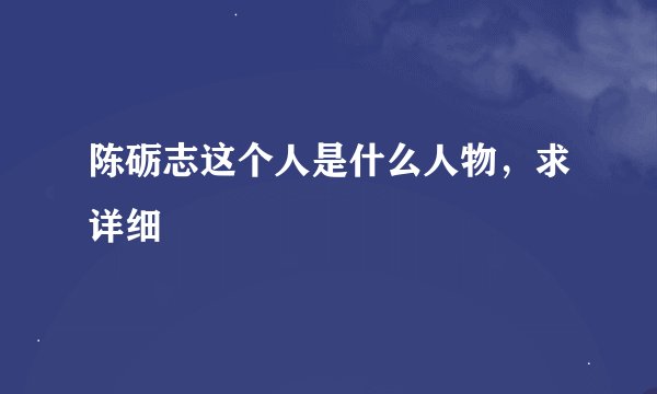 陈砺志这个人是什么人物，求详细