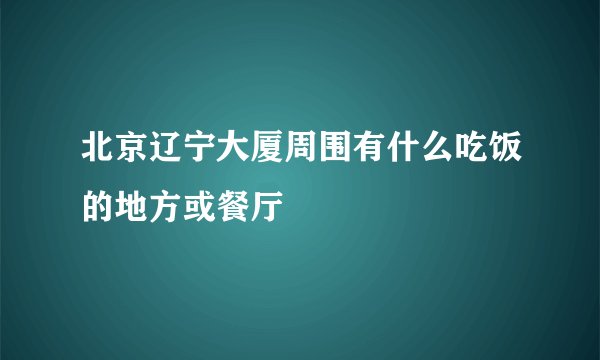北京辽宁大厦周围有什么吃饭的地方或餐厅