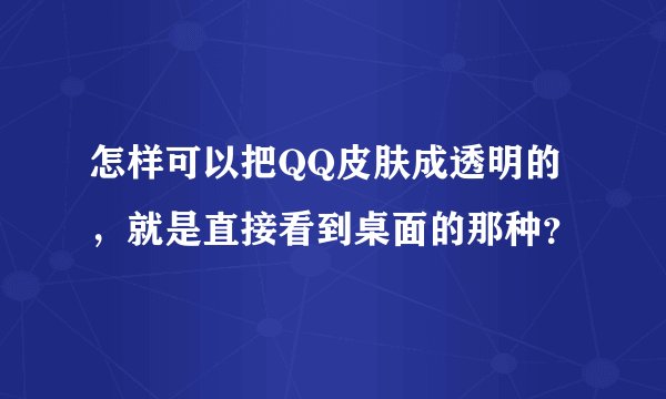 怎样可以把QQ皮肤成透明的，就是直接看到桌面的那种？