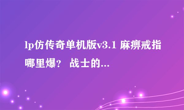 lp仿传奇单机版v3.1 麻痹戒指哪里爆？ 战士的套装分别在哪里打——20级后的套装