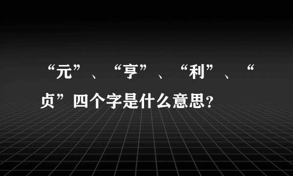 “元”、“亨”、“利”、“贞”四个字是什么意思？