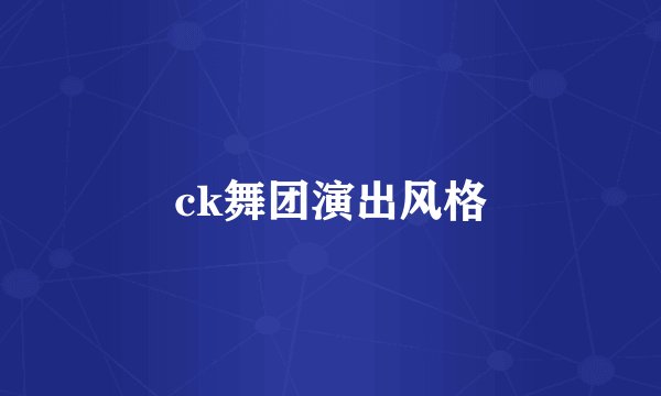 ck舞团演出风格