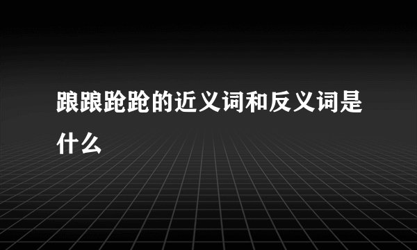 踉踉跄跄的近义词和反义词是什么