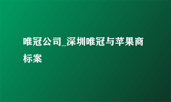 唯冠公司_深圳唯冠与苹果商标案