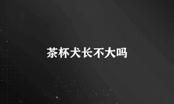 茶杯犬长不大吗