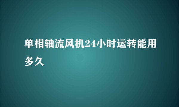 单相轴流风机24小时运转能用多久