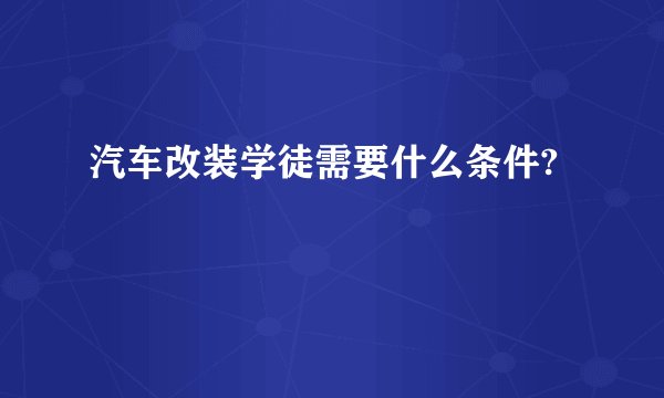 汽车改装学徒需要什么条件?