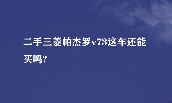 二手三菱帕杰罗v73这车还能买吗?