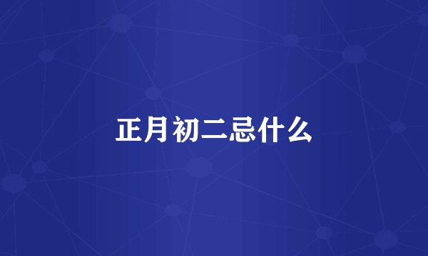 正月初二忌什么