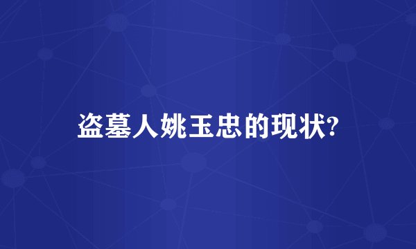 盗墓人姚玉忠的现状?