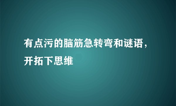 有点污的脑筋急转弯和谜语，开拓下思维