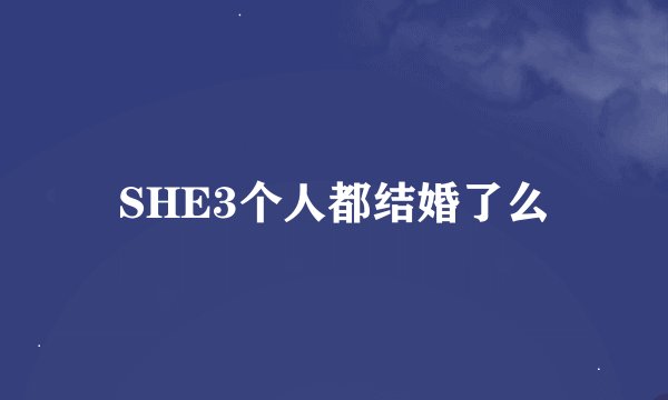 SHE3个人都结婚了么
