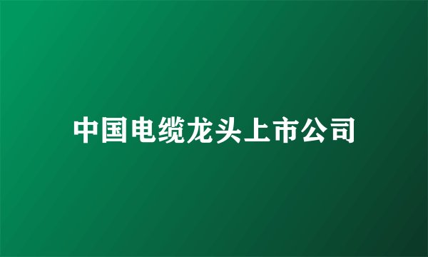 中国电缆龙头上市公司