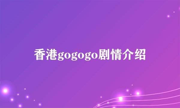 香港gogogo剧情介绍