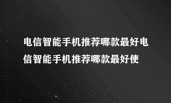 电信智能手机推荐哪款最好电信智能手机推荐哪款最好使