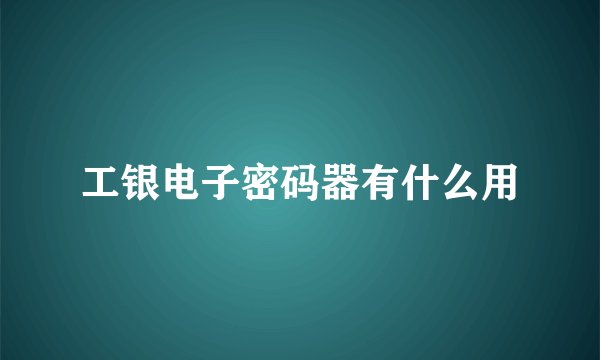 工银电子密码器有什么用