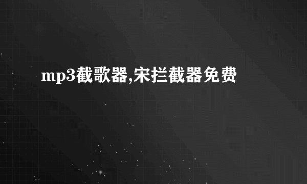 mp3截歌器,宋拦截器免费