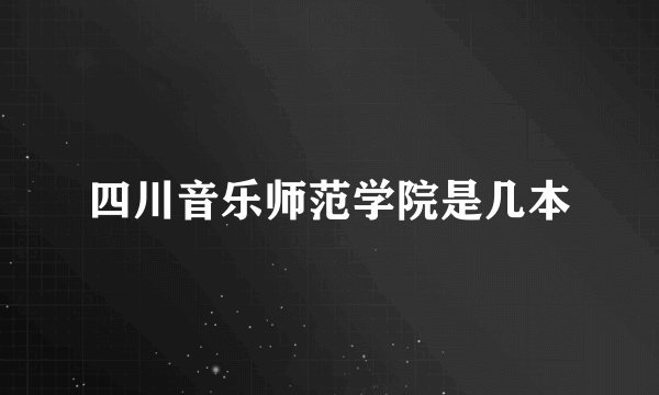 四川音乐师范学院是几本