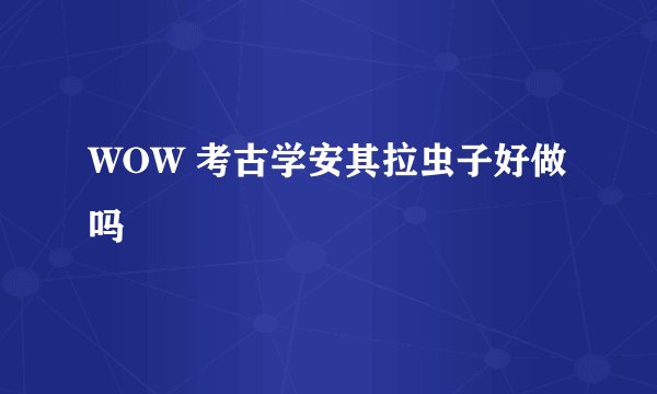 WOW 考古学安其拉虫子好做吗