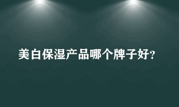 美白保湿产品哪个牌子好？