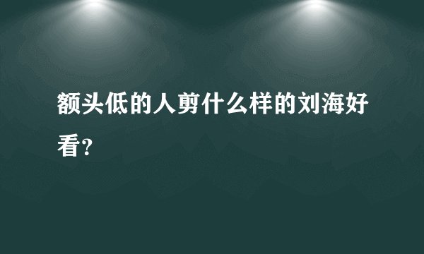 额头低的人剪什么样的刘海好看？