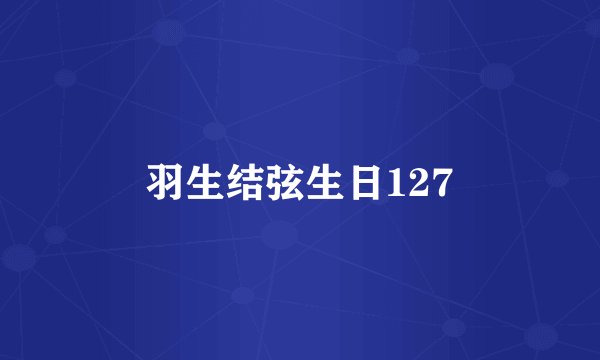 羽生结弦生日127