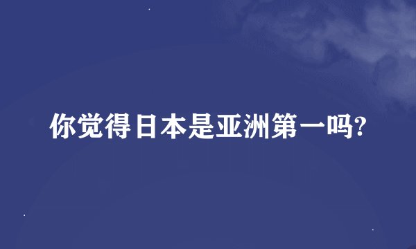 你觉得日本是亚洲第一吗?