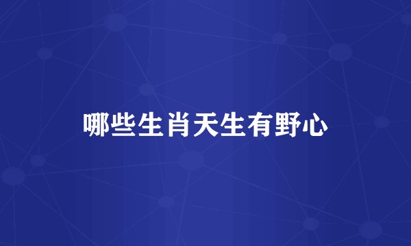 哪些生肖天生有野心