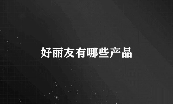 好丽友有哪些产品