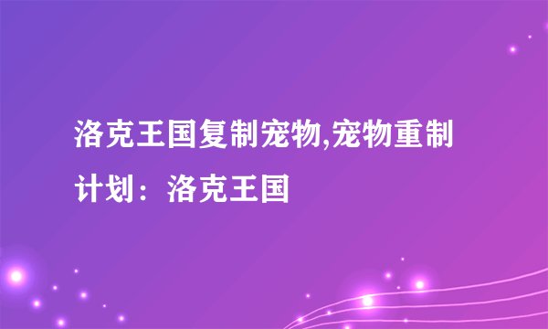 洛克王国复制宠物,宠物重制计划：洛克王国