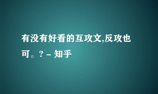 有没有好看的互攻文,反攻也可。? - 知乎