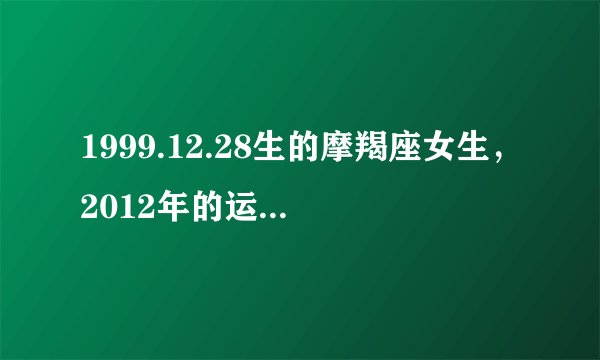 1999.12.28生的摩羯座女生，2012年的运势怎样？