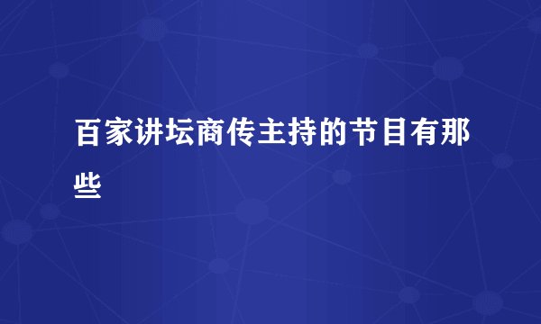 百家讲坛商传主持的节目有那些