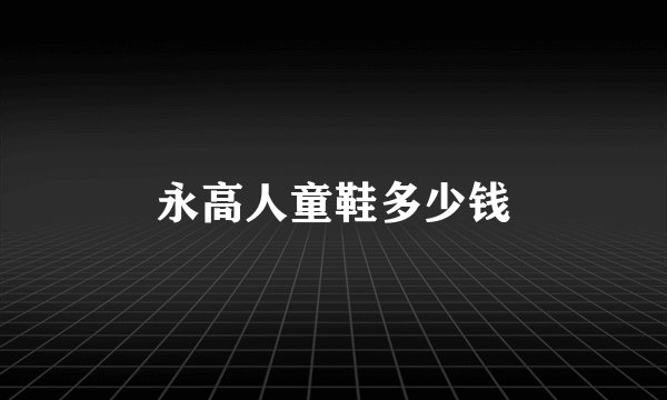 永高人童鞋多少钱