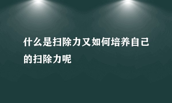 什么是扫除力又如何培养自己的扫除力呢