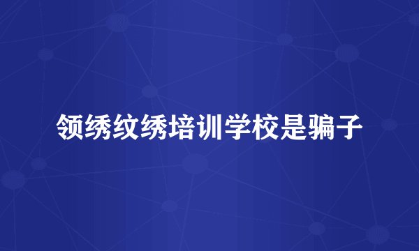 领绣纹绣培训学校是骗子