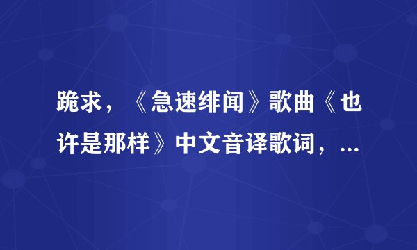 跪求，《急速绯闻》歌曲《也许是那样》中文音译歌词，拜托啦！！！！