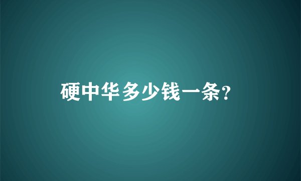硬中华多少钱一条？