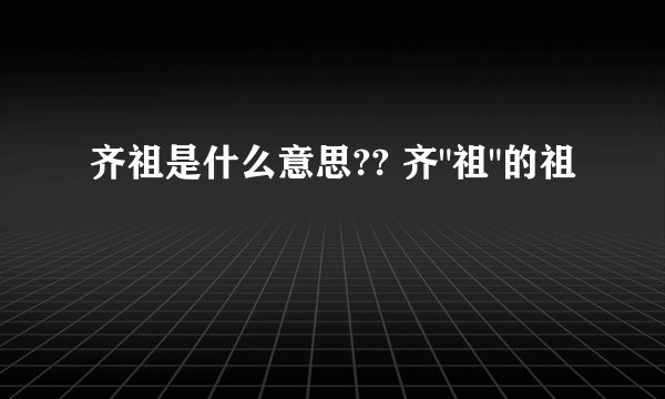 齐祖是什么意思?? 齐
