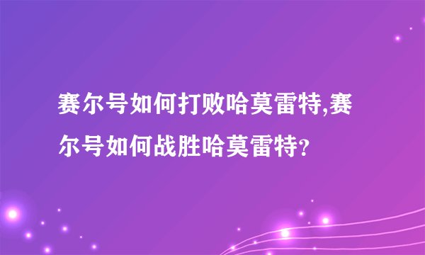 赛尔号如何打败哈莫雷特,赛尔号如何战胜哈莫雷特？