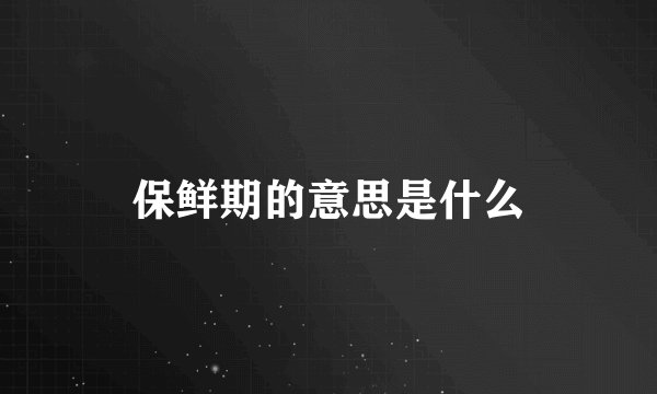 保鲜期的意思是什么