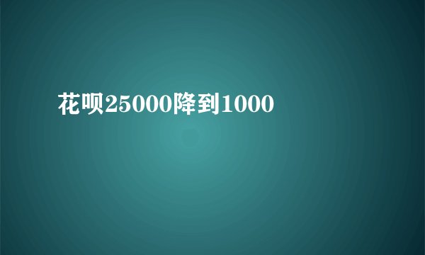 花呗25000降到1000