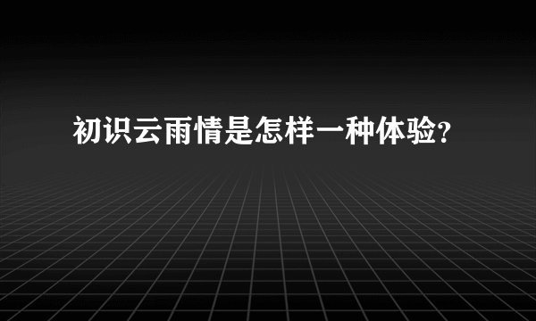 初识云雨情是怎样一种体验？
