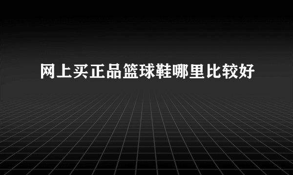 网上买正品篮球鞋哪里比较好