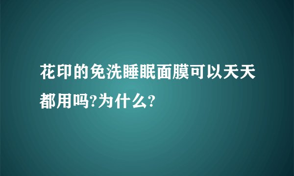 花印的免洗睡眠面膜可以天天都用吗?为什么?