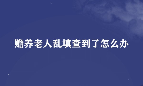 赡养老人乱填查到了怎么办