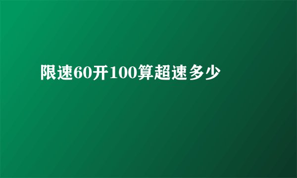 限速60开100算超速多少
