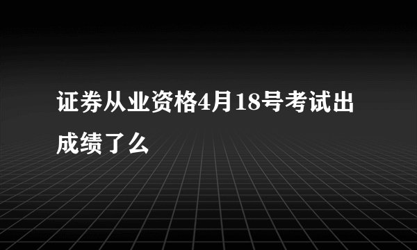 证券从业资格4月18号考试出成绩了么